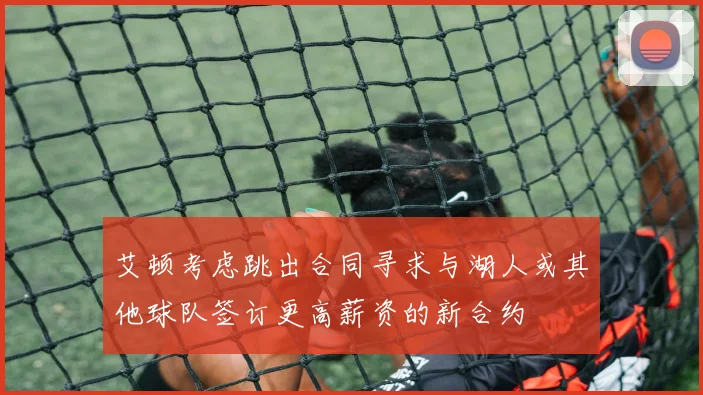 艾顿考虑跳出合同寻求与湖人或其他球队签订更高薪资的新合约