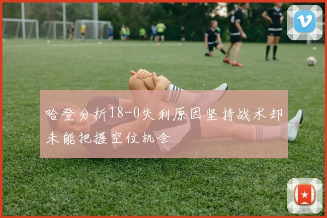哈登分析18-0失利原因坚持战术却未能把握空位机会
