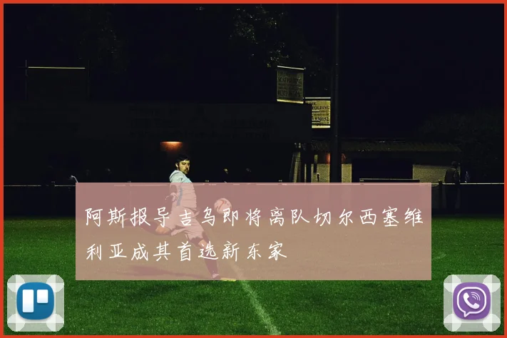 阿斯报导吉乌即将离队切尔西塞维利亚成其首选新东家
