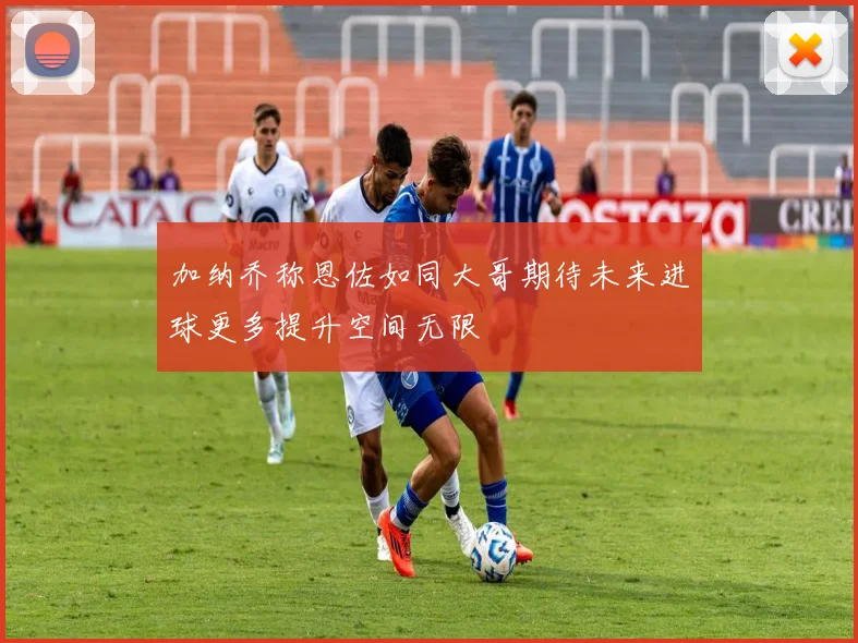加纳乔称恩佐如同大哥期待未来进球更多提升空间无限