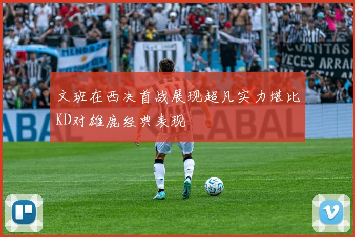 文班在西决首战展现超凡实力堪比KD对雄鹿经典表现